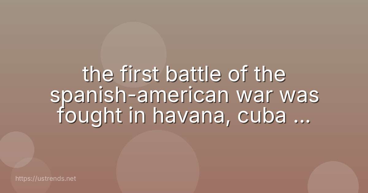 the first battle of the spanish-american war was fought in havana, cuba the philippines miami, florida puerto rico
