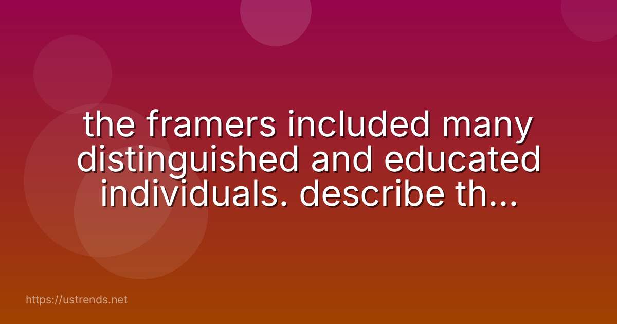 the framers included many distinguished and educated individuals. describe three different political philosophies of the delegates.