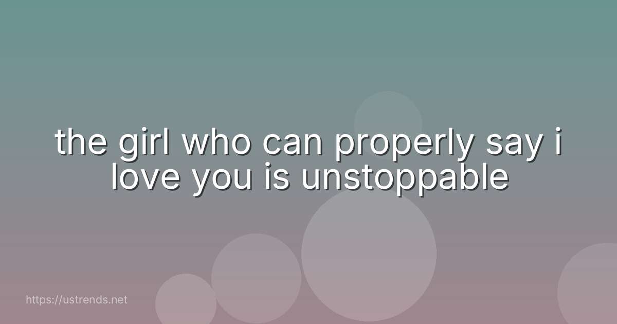 the girl who can properly say i love you is unstoppable