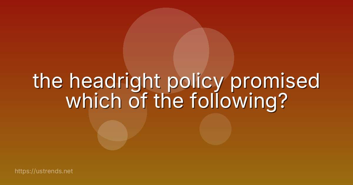 the headright policy promised which of the following?
