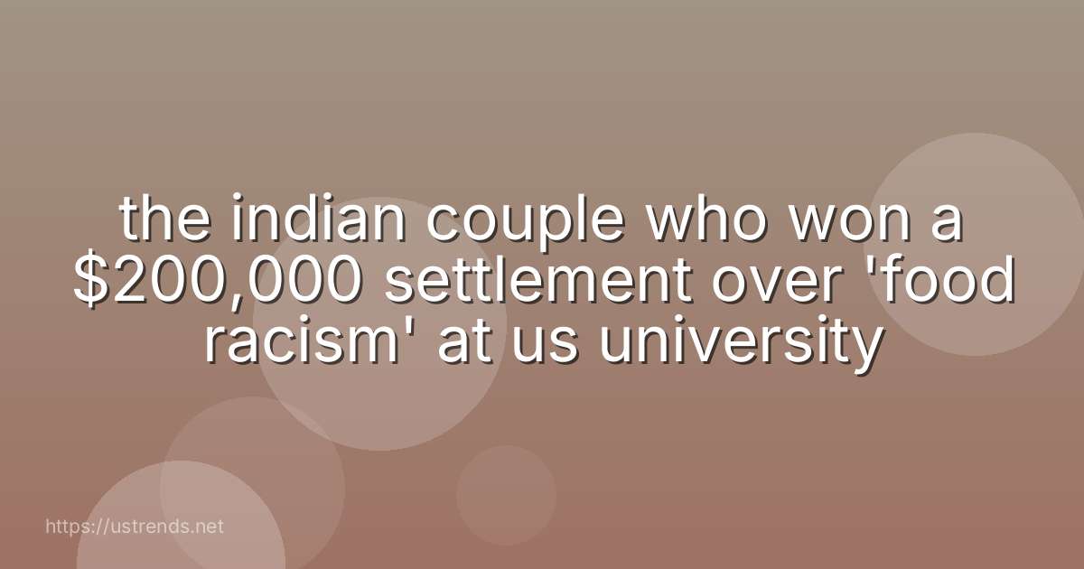 the indian couple who won a $200,000 settlement over 'food racism' at us university