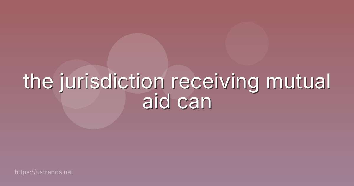 the jurisdiction receiving mutual aid can