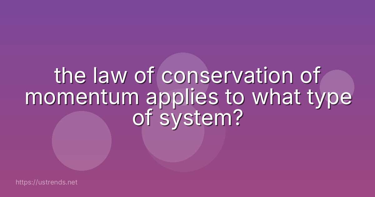 the law of conservation of momentum applies to what type of system?