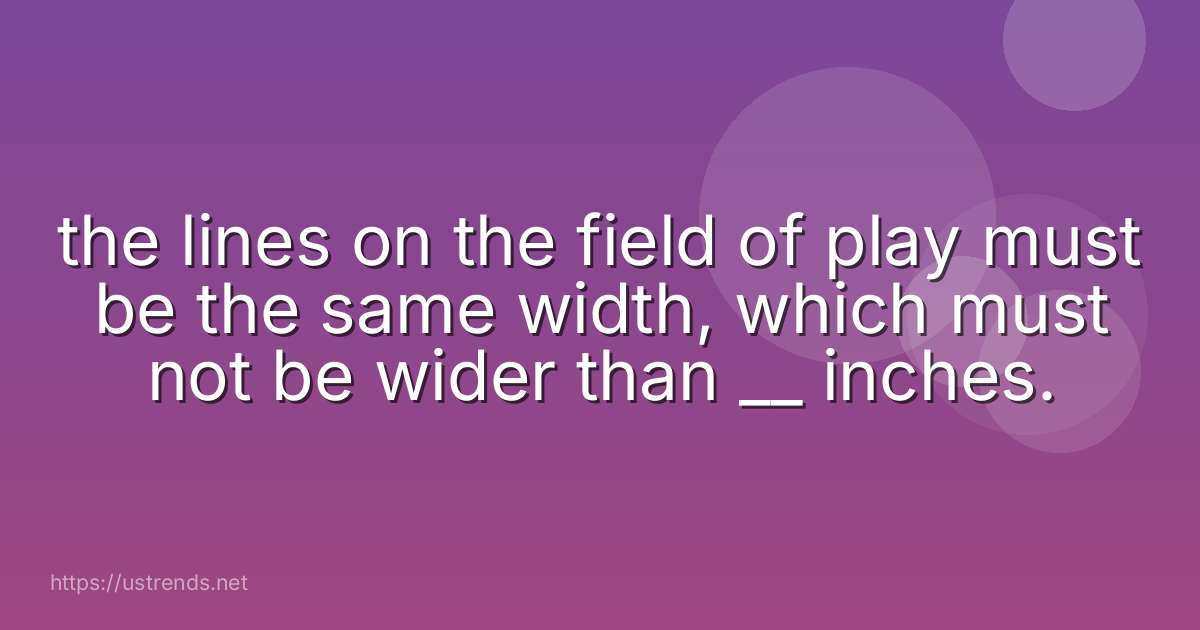 the lines on the field of play must be the same width, which must not be wider than __ inches.