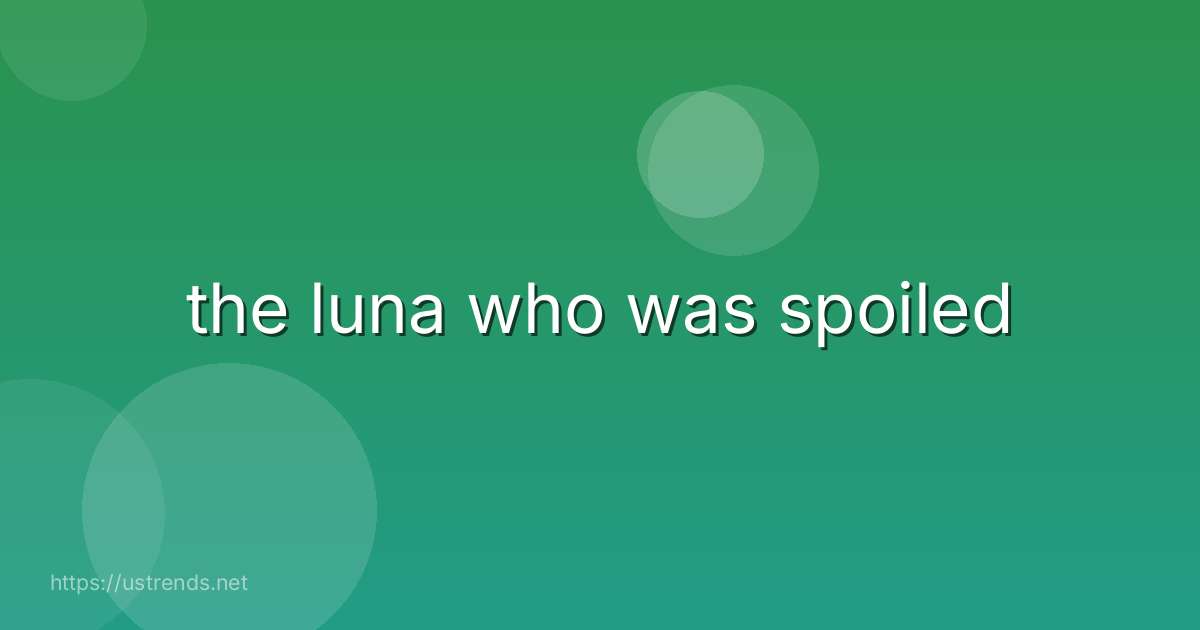 the luna who was spoiled