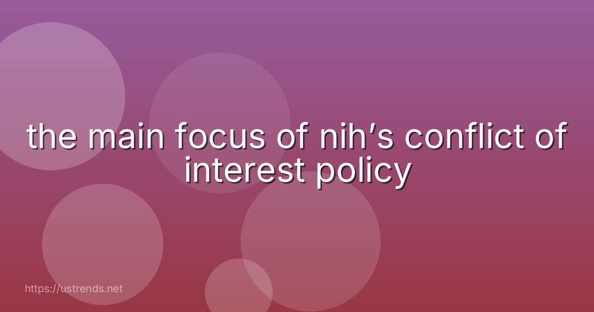 the main focus of nih’s conflict of interest policy