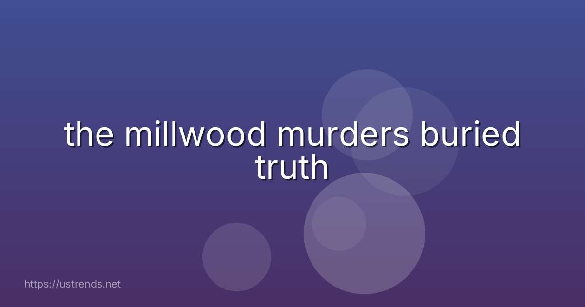 the millwood murders buried truth
