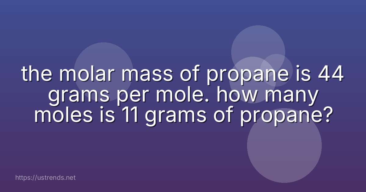the molar mass of propane is 44 grams per mole. how many moles is 11 grams of propane?