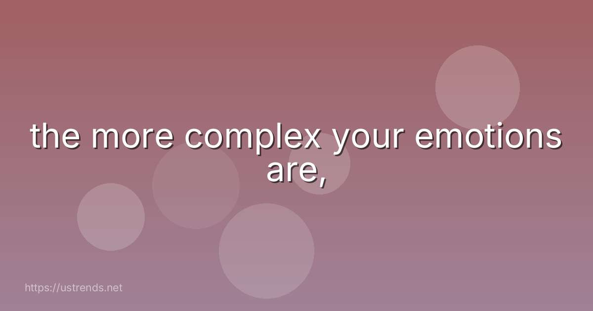 the more complex your emotions are,