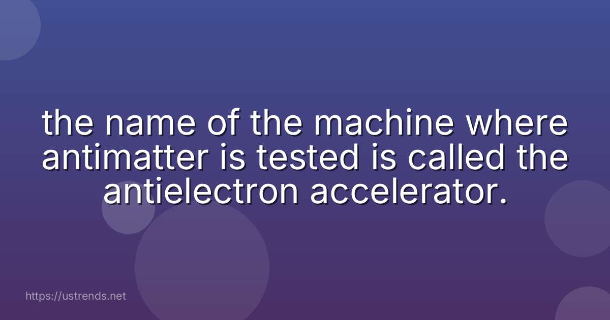 the name of the machine where antimatter is tested is called the antielectron accelerator.