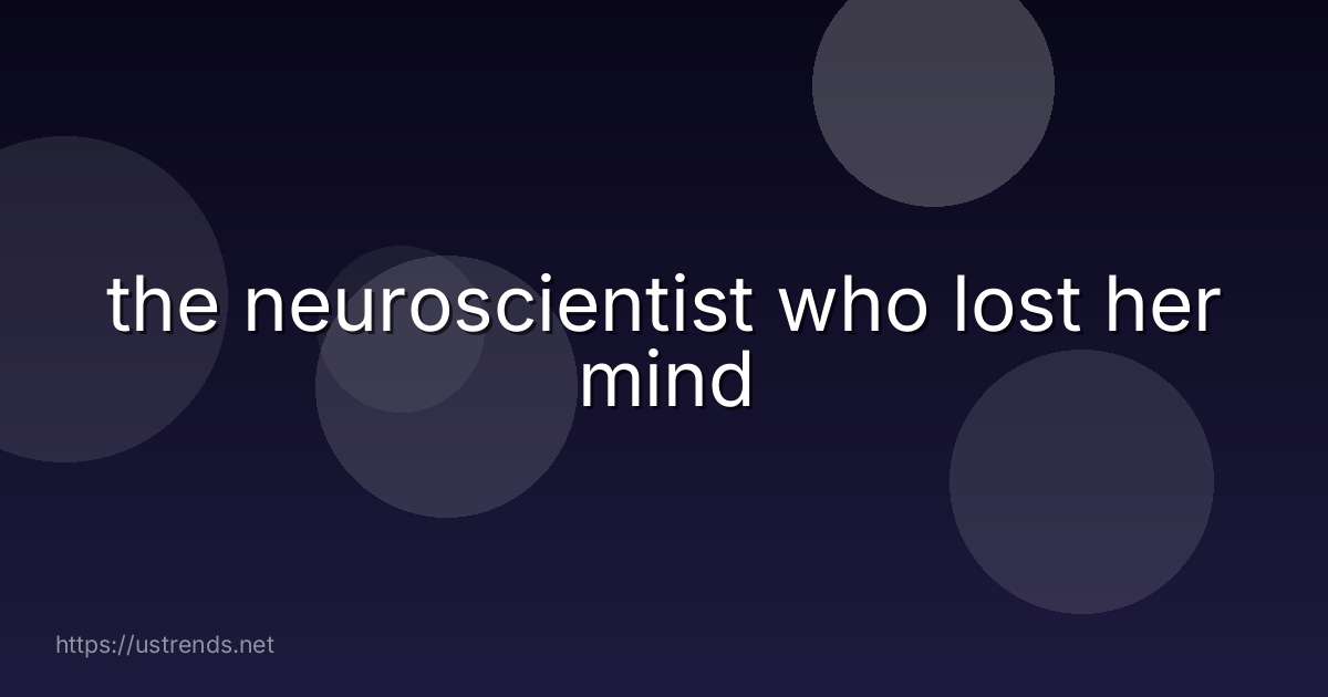 the neuroscientist who lost her mind