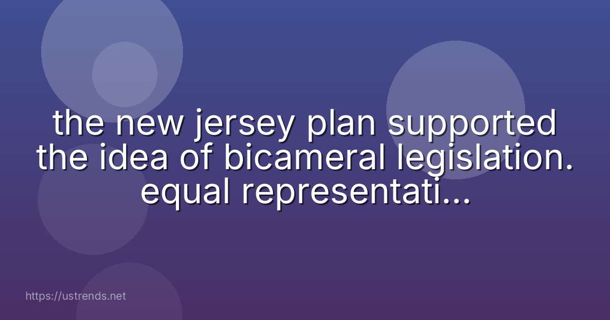 the new jersey plan supported the idea of bicameral legislation. equal representation. multi-cameral legislation. parliamentary government.