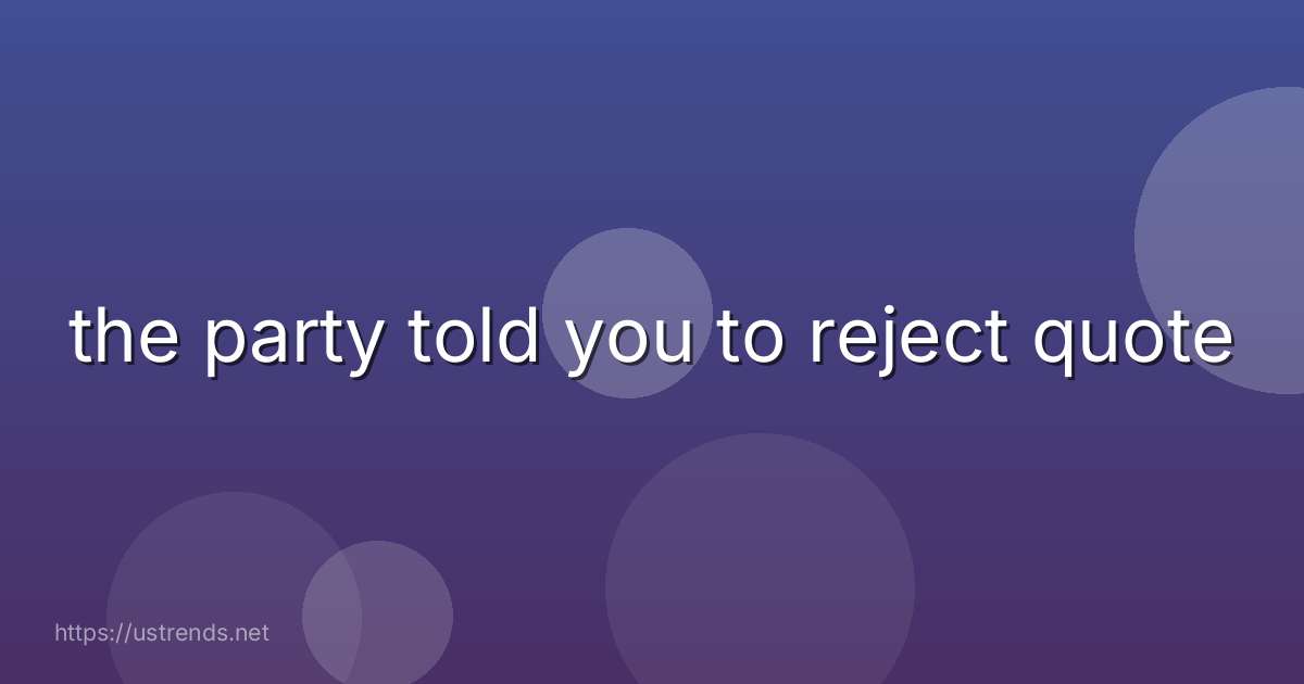 the party told you to reject quote
