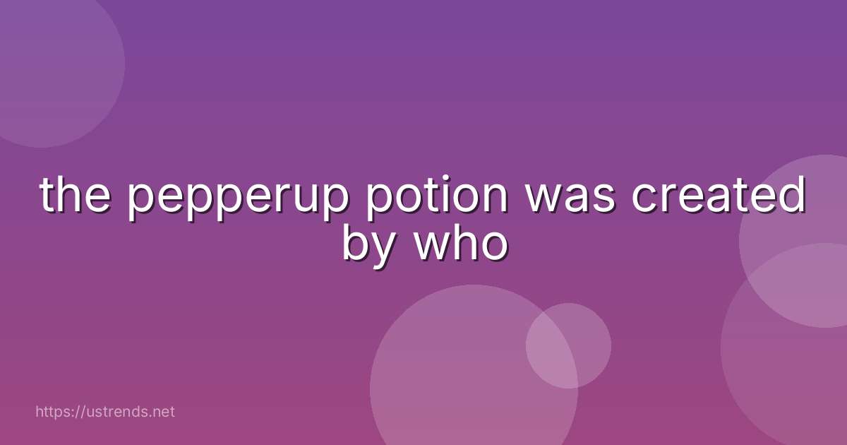 the pepperup potion was created by who