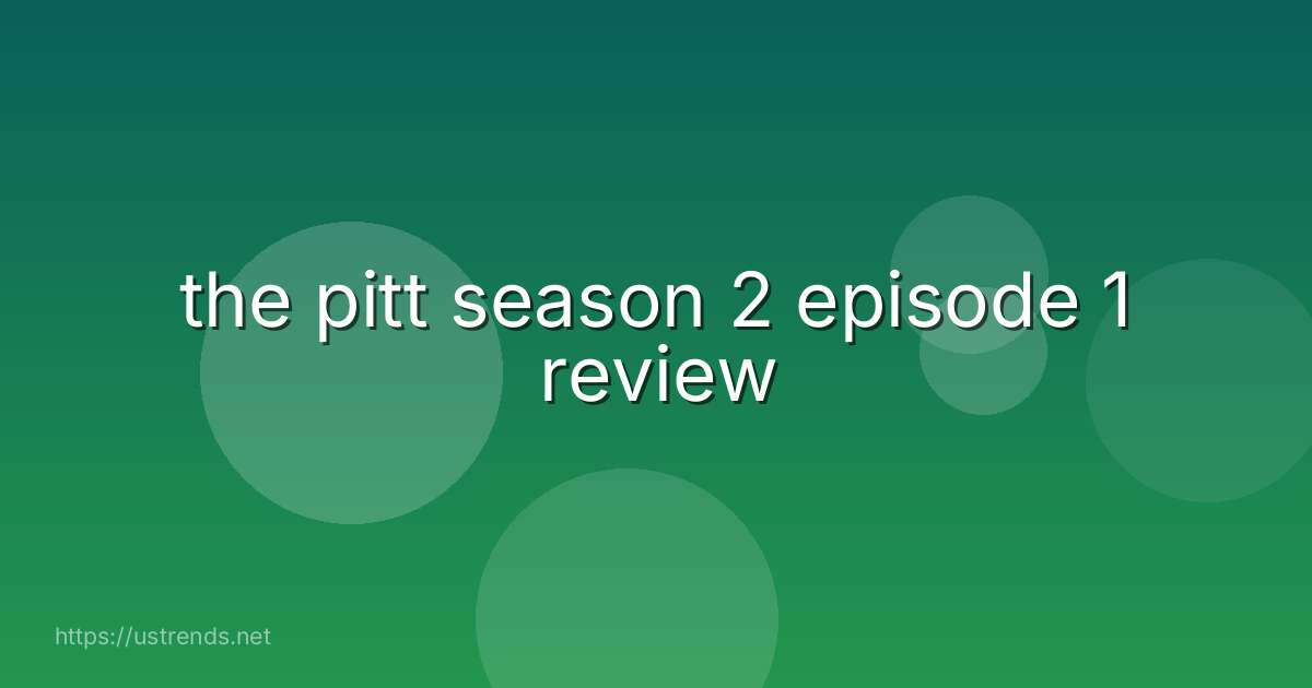 the pitt season 2 episode 1 review