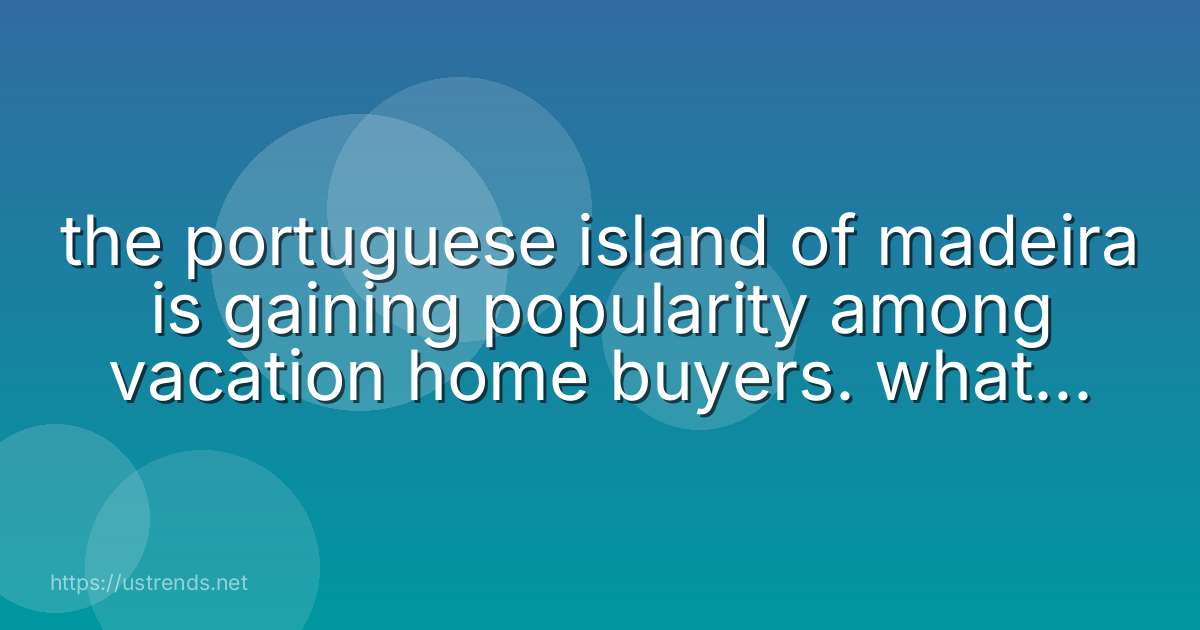 the portuguese island of madeira is gaining popularity among vacation home buyers. what is the island's geographical location?