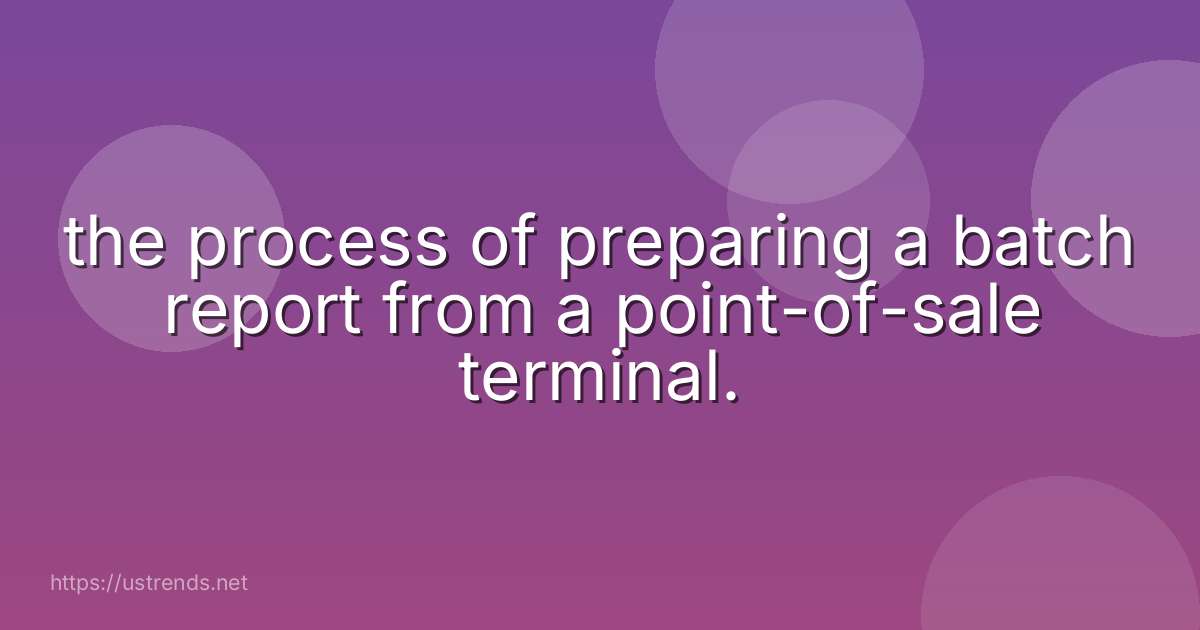 the process of preparing a batch report from a point-of-sale terminal.