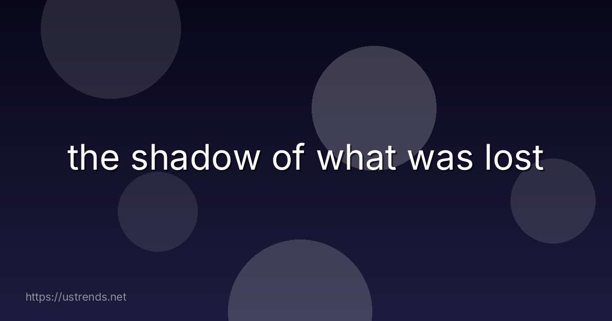 the shadow of what was lost