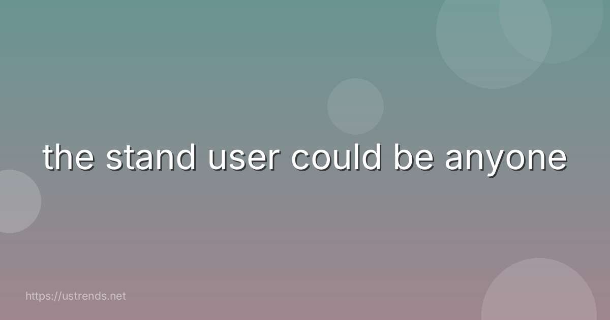 the stand user could be anyone