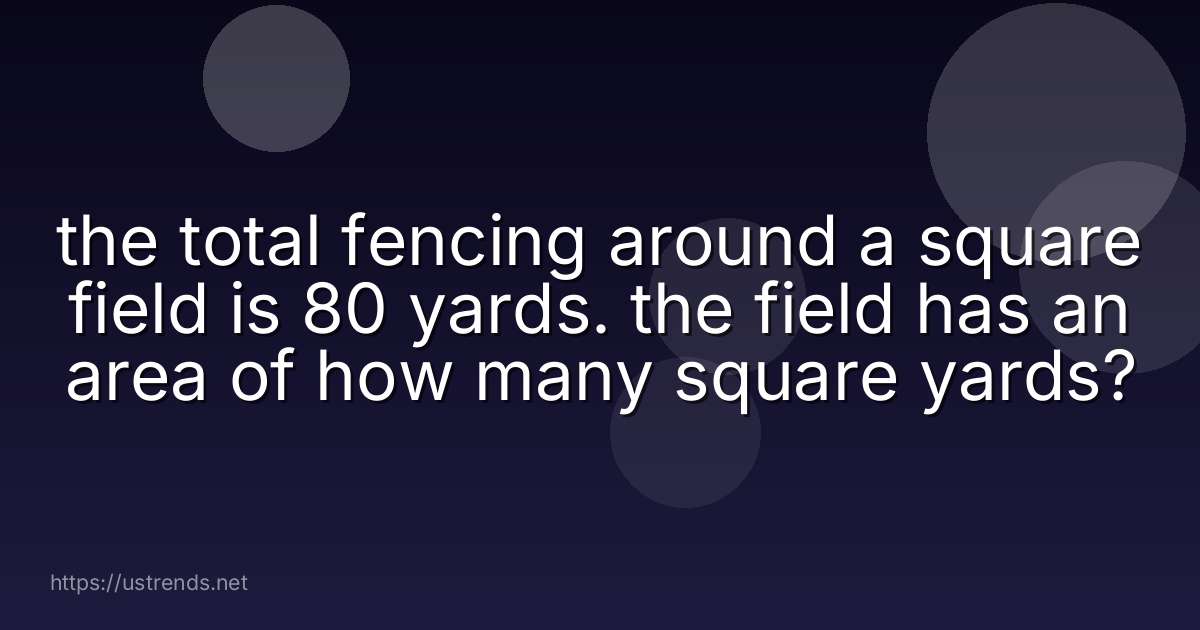 the total fencing around a square field is 80 yards. the field has an area of how many square yards?