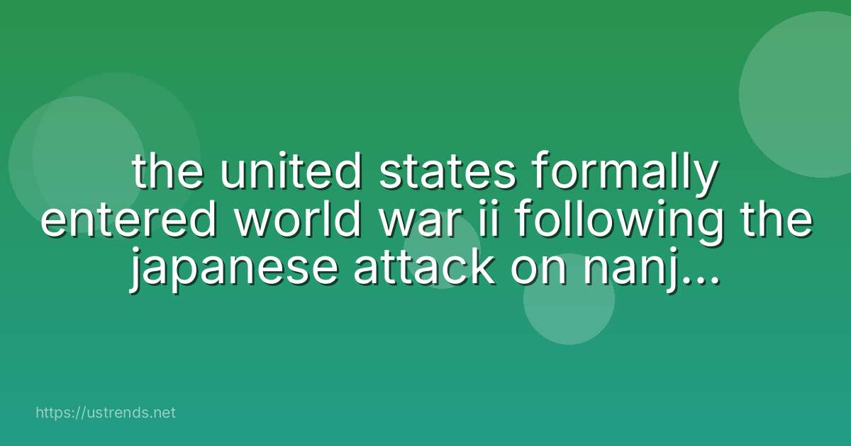 the united states formally entered world war ii following the japanese attack on nanjing indochina pearl harbor the philippines