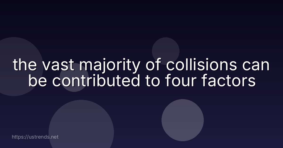 the vast majority of collisions can be contributed to four factors