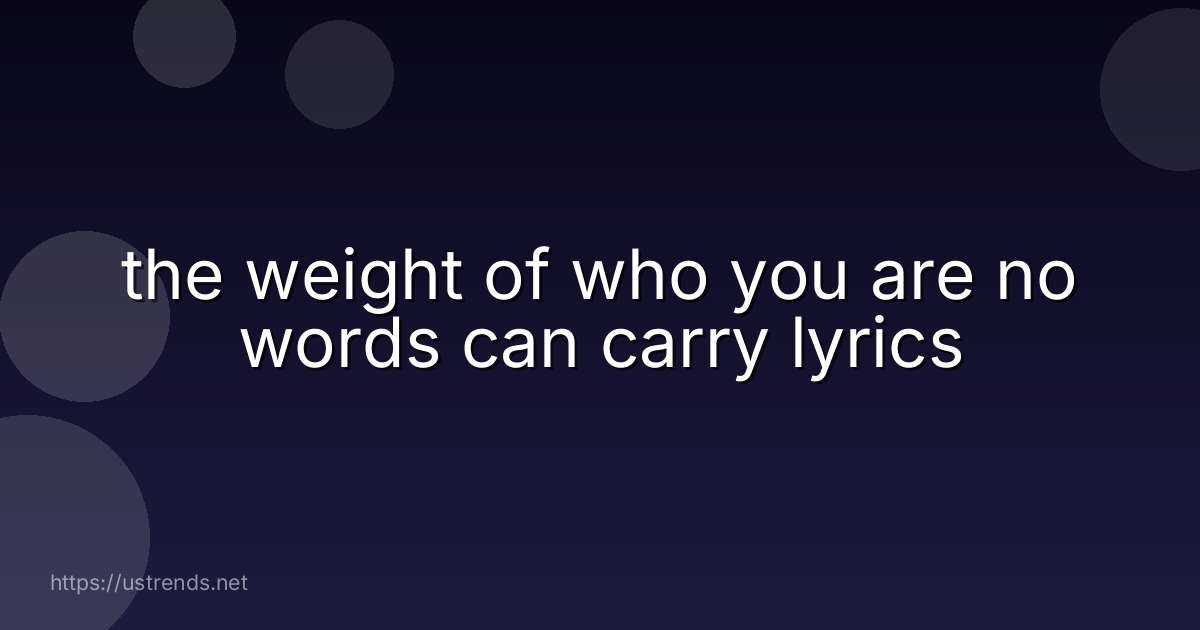 the weight of who you are no words can carry lyrics