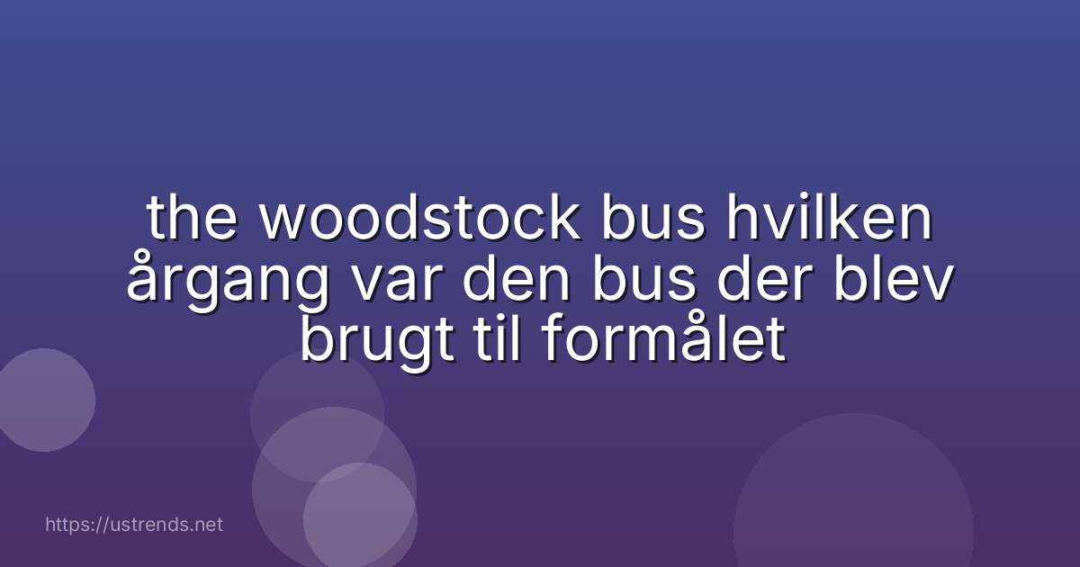 the woodstock bus hvilken årgang var den bus der blev brugt til formålet