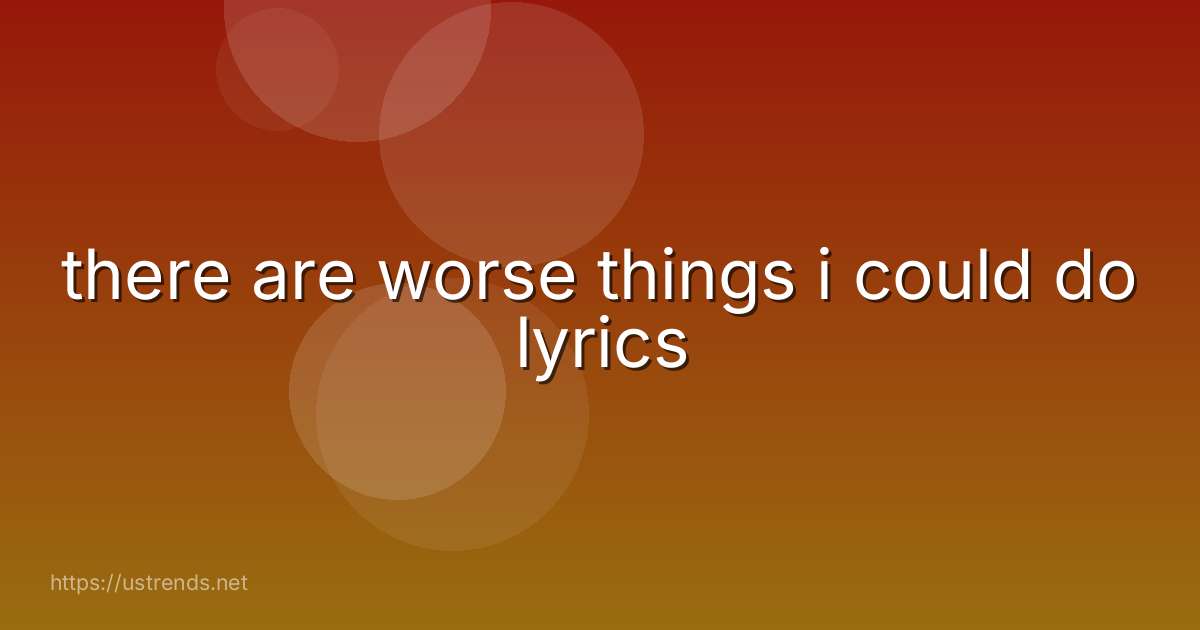 there are worse things i could do lyrics