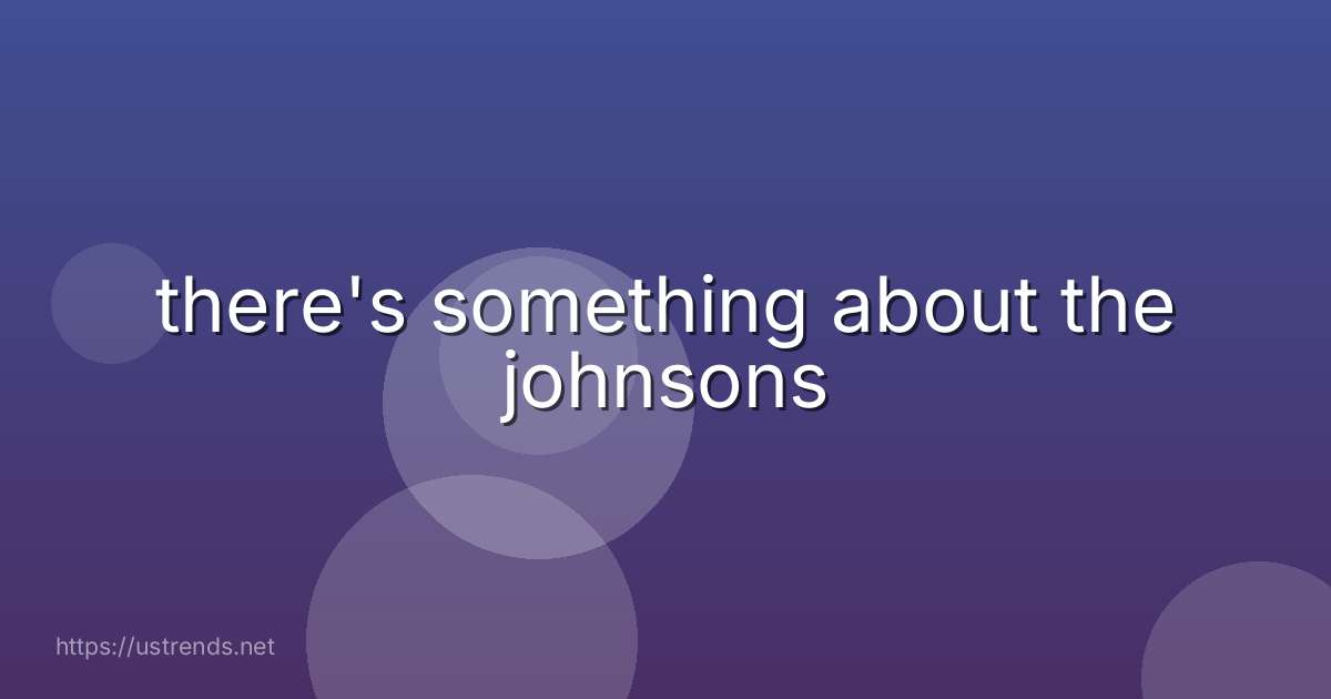 there's something about the johnsons