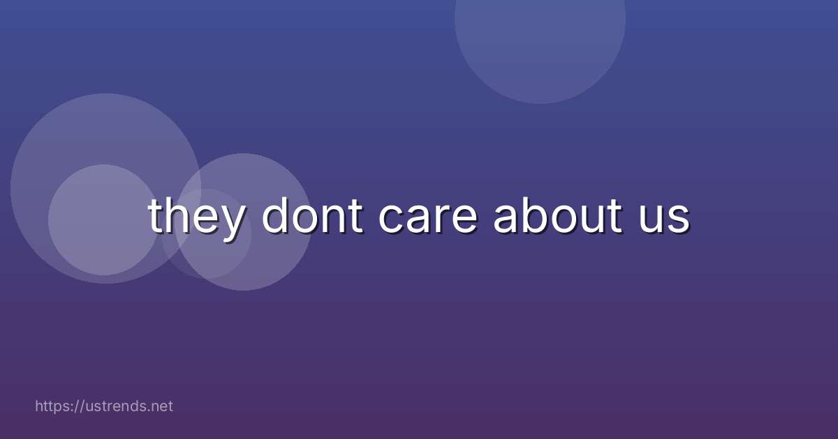 they dont care about us