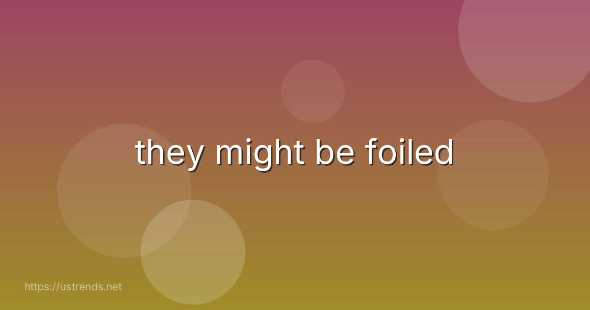 they might be foiled