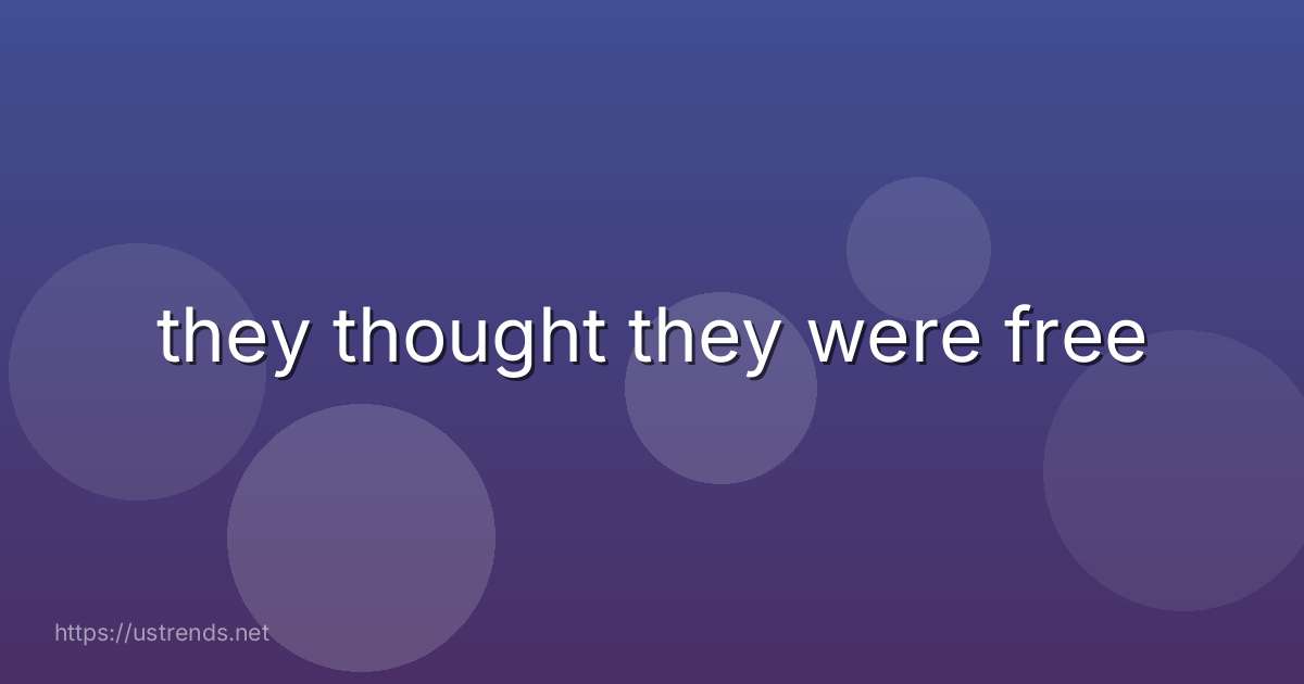 they thought they were free