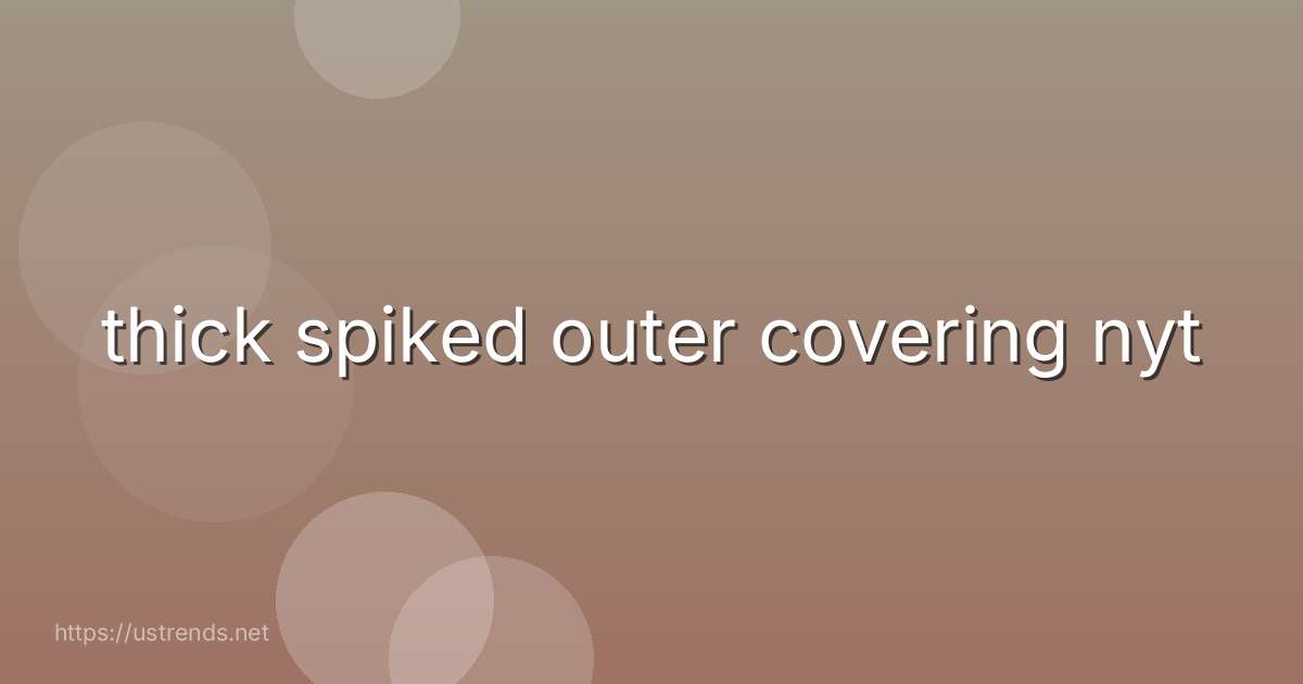 thick spiked outer covering nyt