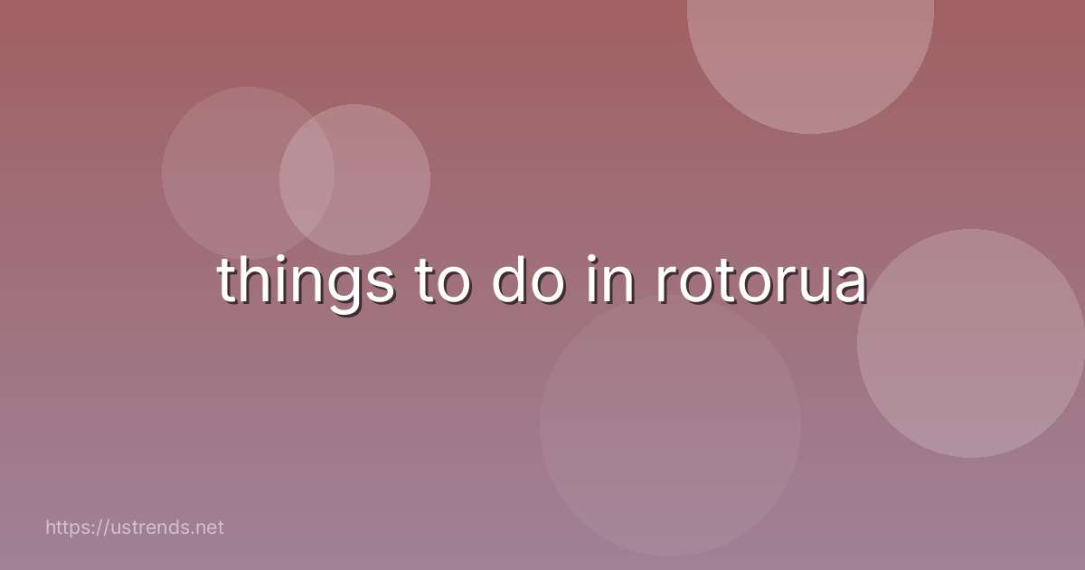 things to do in rotorua