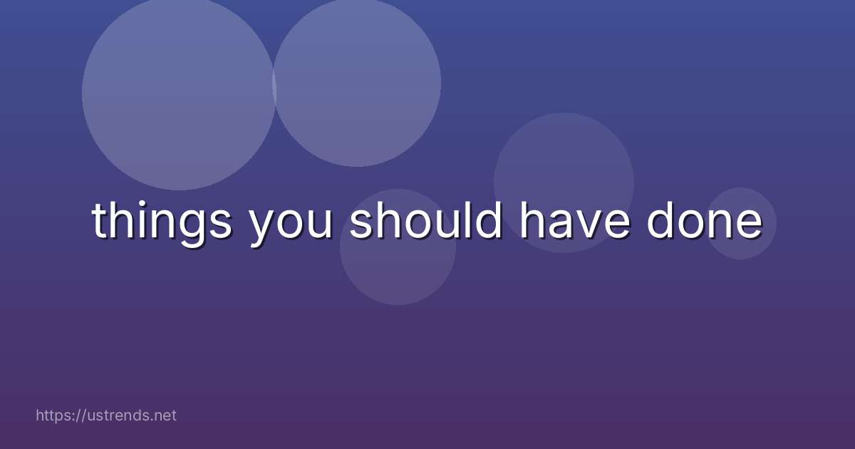 things you should have done