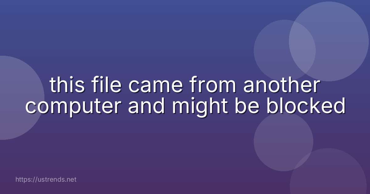 this file came from another computer and might be blocked