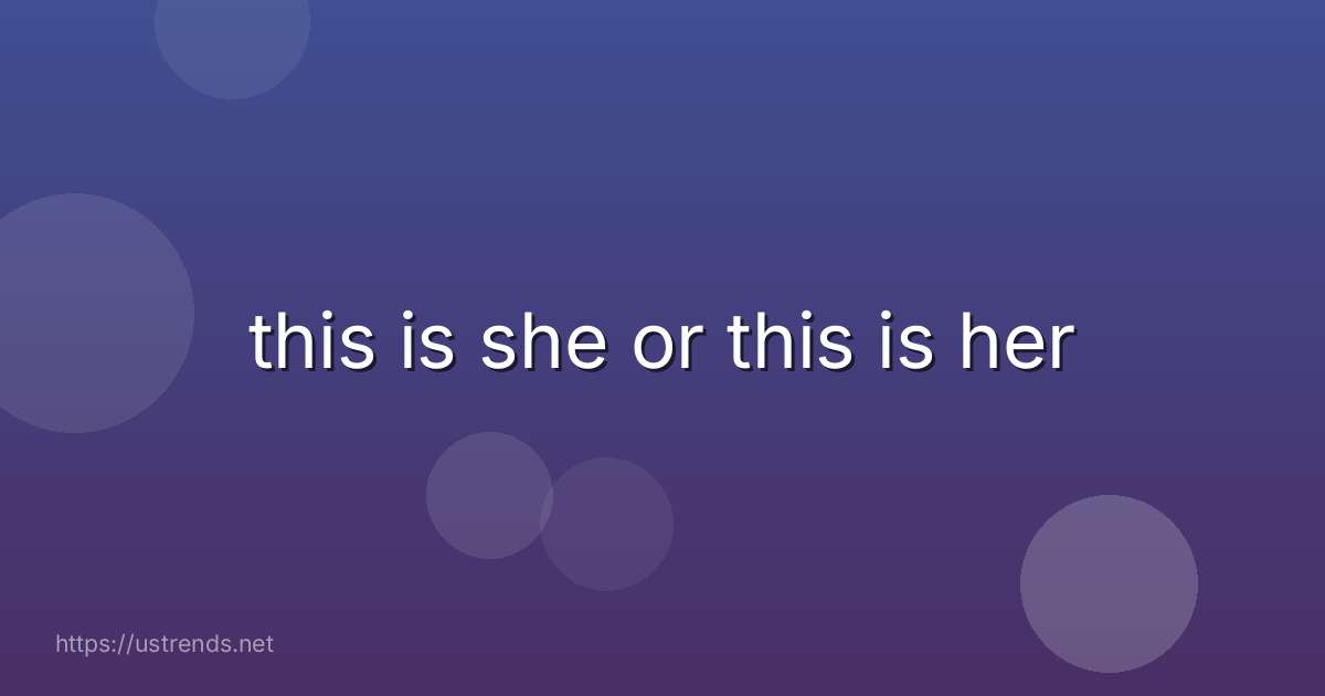this is she or this is her