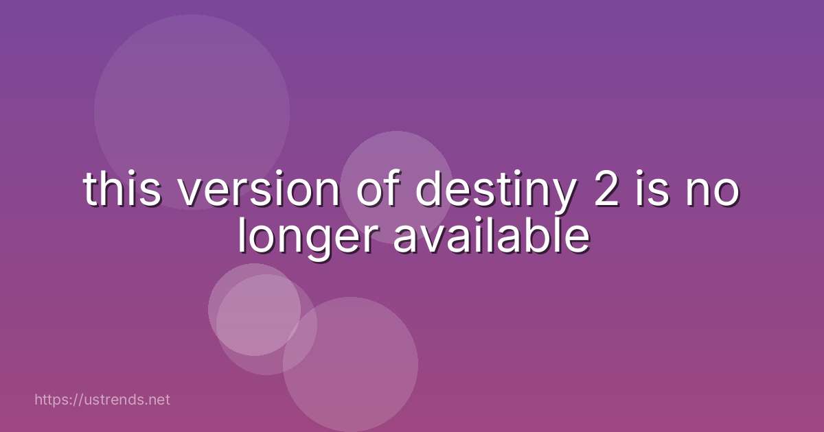 this version of destiny 2 is no longer available