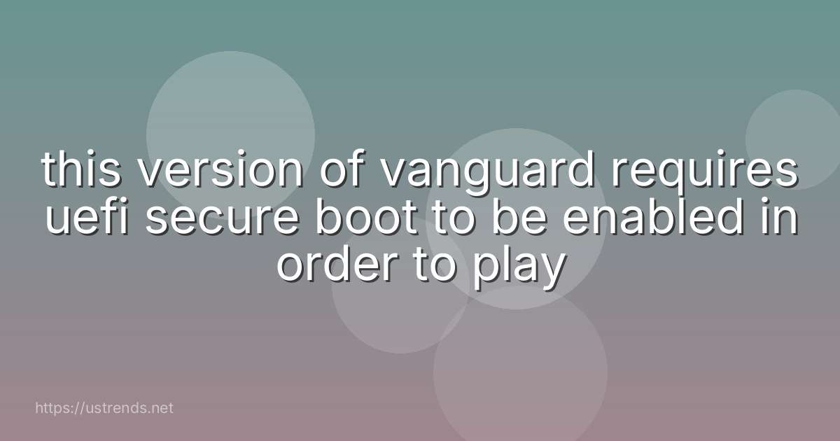 this version of vanguard requires uefi secure boot to be enabled in order to play