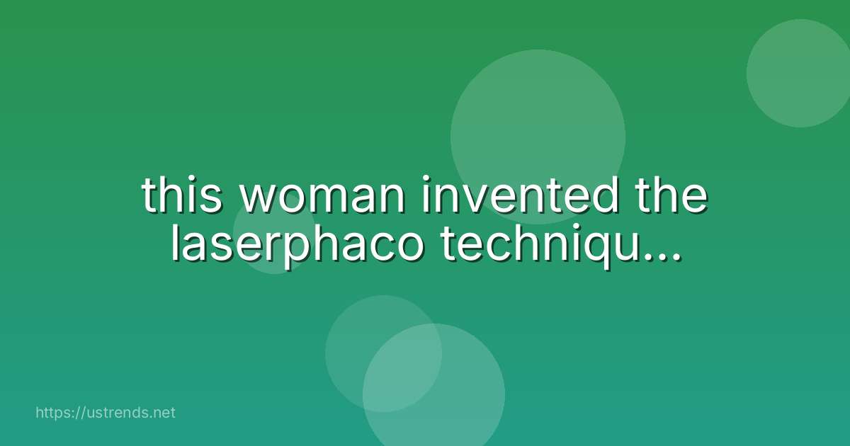 this woman invented the laserphaco techniqu...