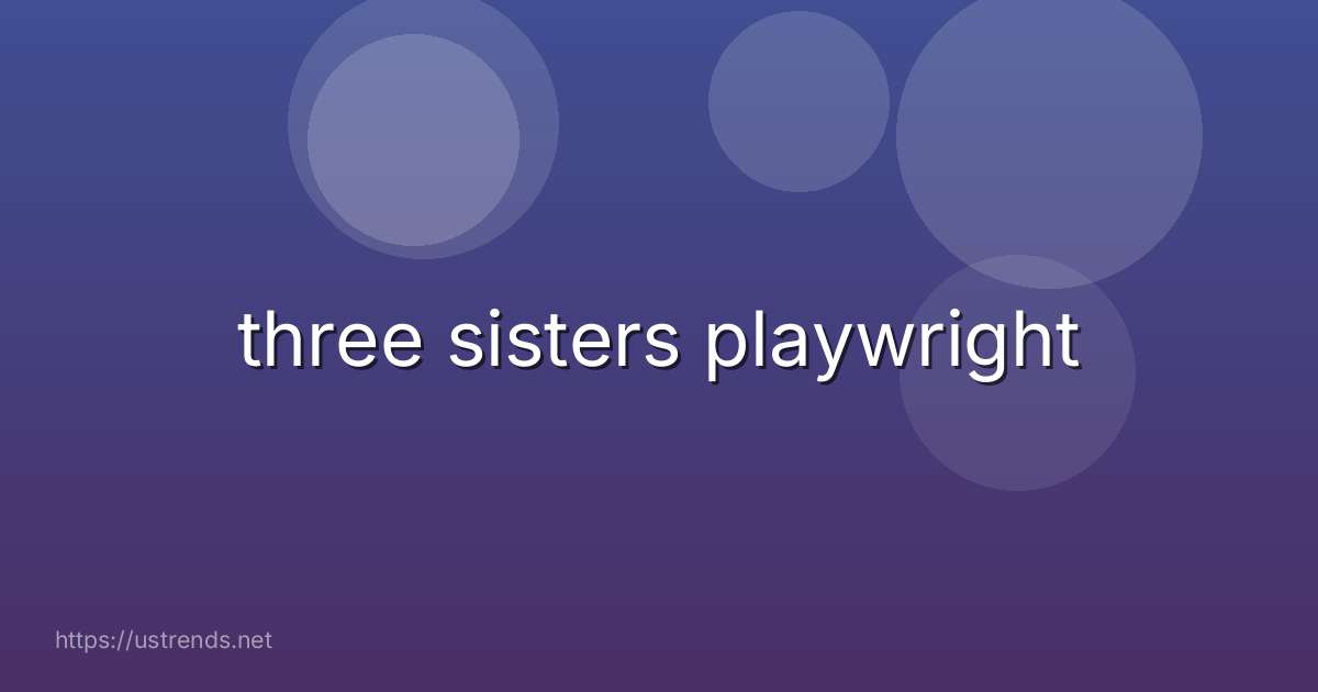 three sisters playwright