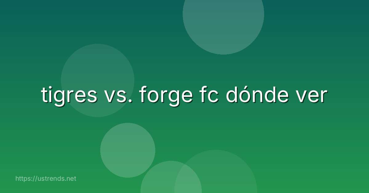 tigres vs. forge fc dónde ver