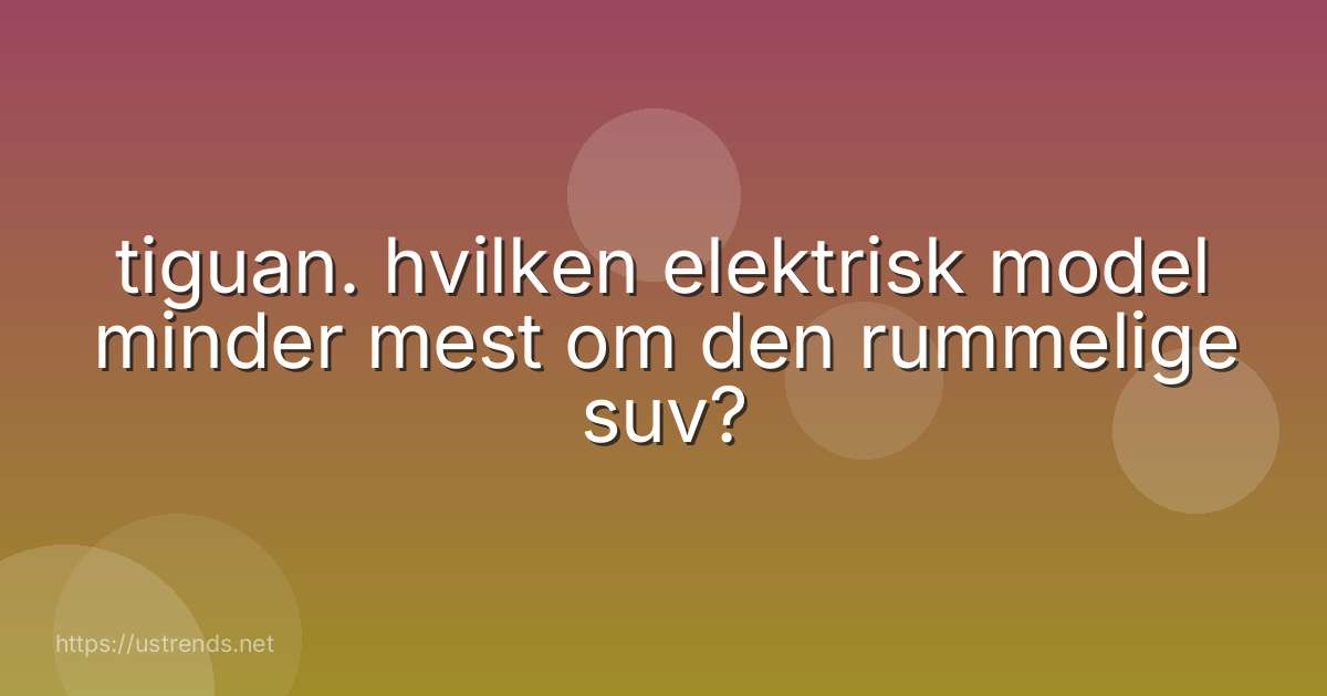 tiguan. hvilken elektrisk model minder mest om den rummelige suv?