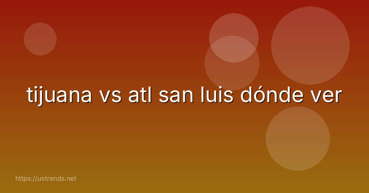 tijuana vs atl san luis dónde ver