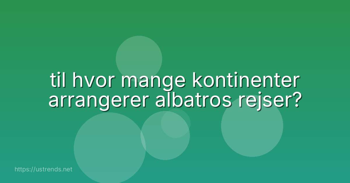til hvor mange kontinenter arrangerer albatros rejser?