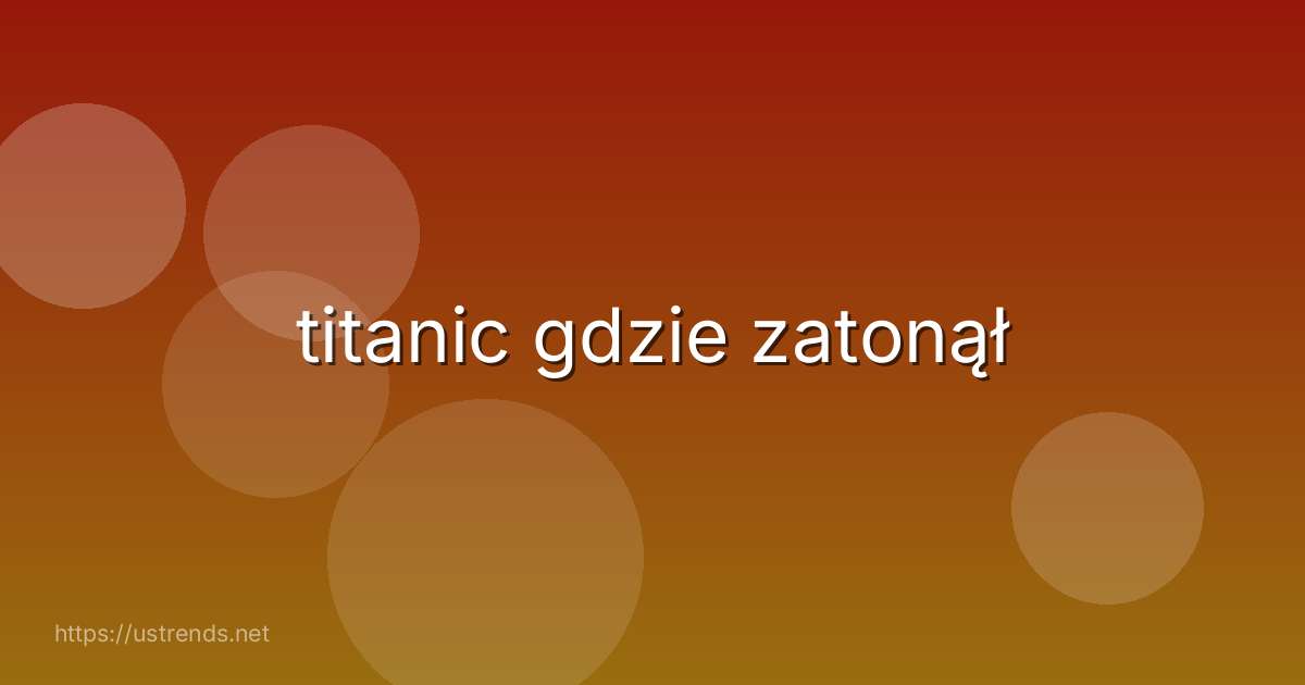 titanic gdzie zatonął