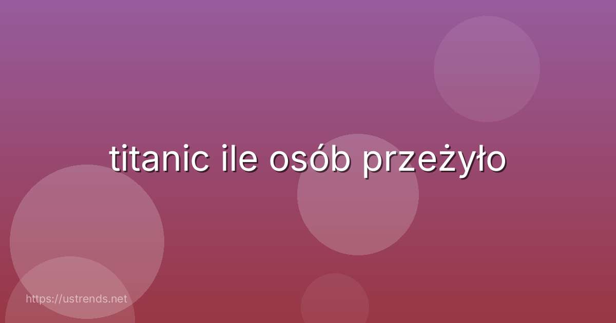 titanic ile osób przeżyło