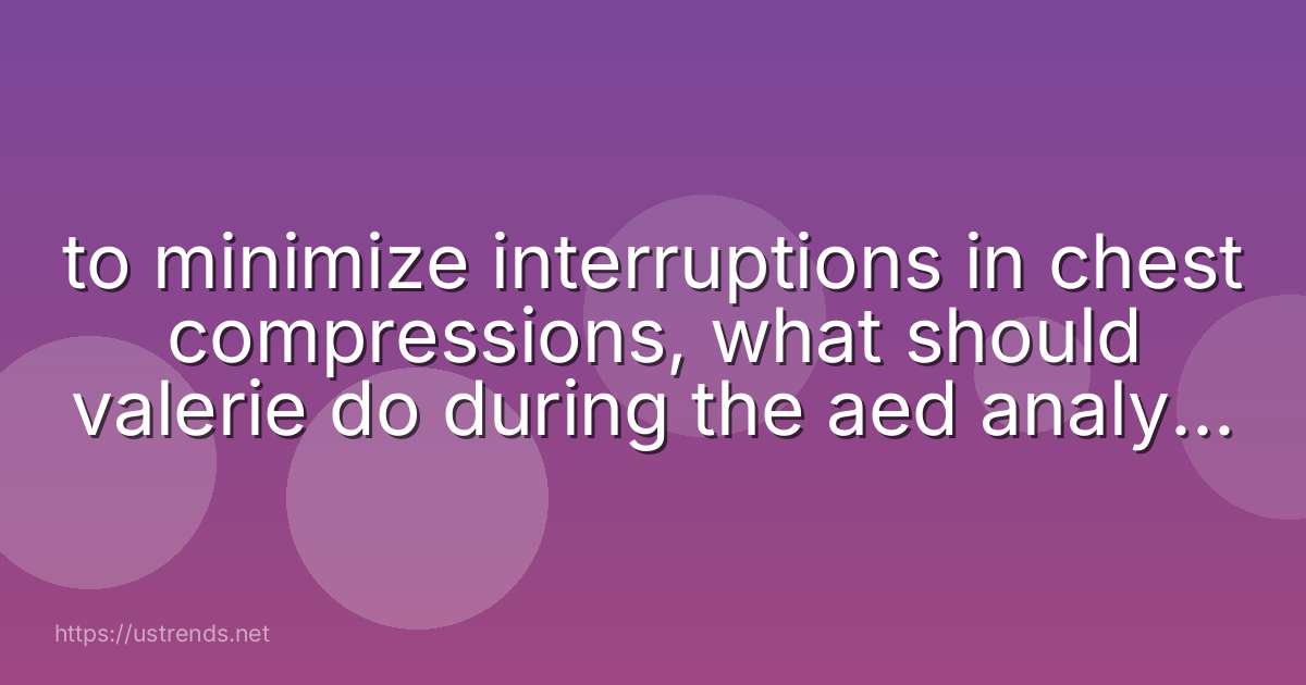 to minimize interruptions in chest compressions, what should valerie do during the aed analysis and shock?