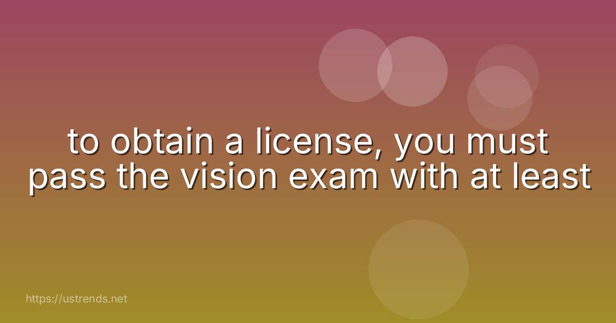 to obtain a license, you must pass the vision exam with at least
